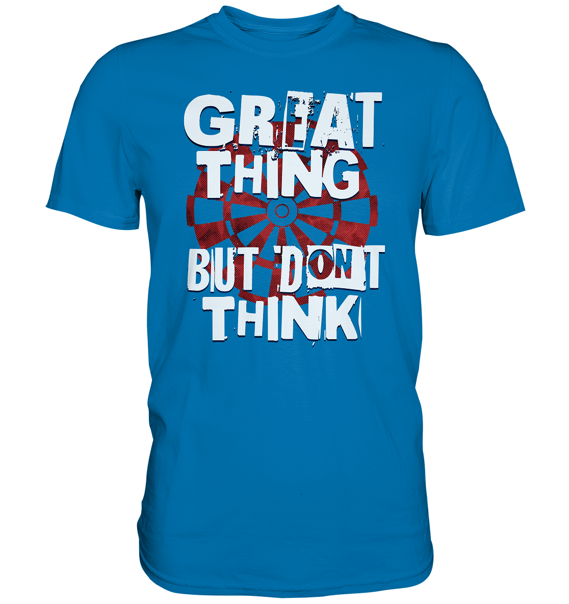 "Great thing but dont think" - Premium Shirt