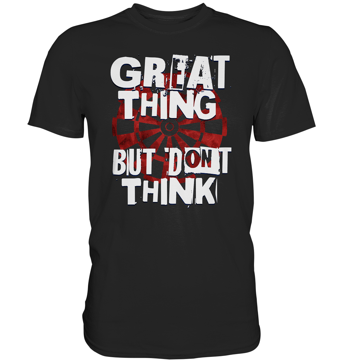 "Great thing but dont think" - Premium Shirt