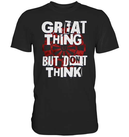 "Great thing but dont think" - Premium Shirt